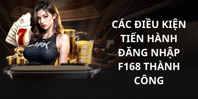 Một vài điều kiện làm mọi thành viên phải đáp ứng khi muốn đăng nhập F168